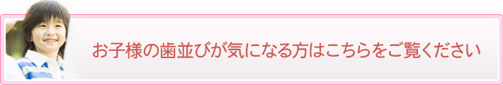 お子様の歯並びが気になる方はこちらをご覧ください