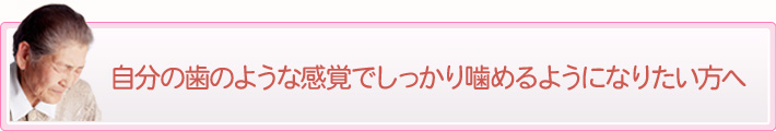 自分の歯のような感覚でしっかり噛めるようになりたい方へ