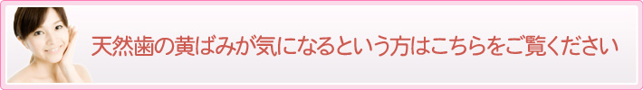 天然歯の黄ばみが気になるという方はこちらをご覧ください