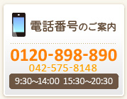 電話番号のご案内 0120-898-890 042-575-8148 9:30～14:00　15:30～20:30