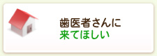 歯医者さんに来てほしい