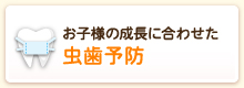 お子さんの成長に合わせた虫歯予防