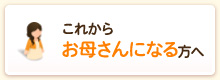 これからお母さんになる方へ