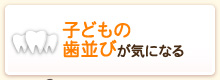 子どもの歯並びが気になる