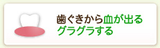 歯ぐきから血が出るグラグラする