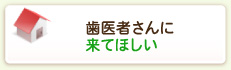 歯医者さんに来てほしい