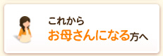 これからお母さんになる方へ