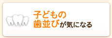 子どもの歯並びが気になる