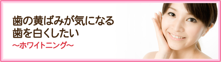 歯の黄ばみが気になる歯を白くしたい～ホワイトニング～